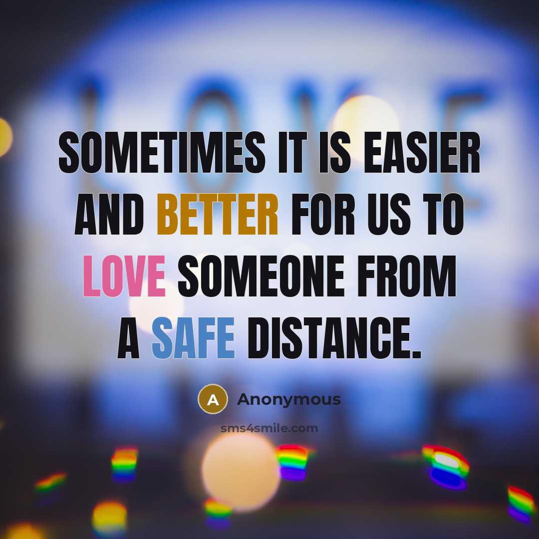 “Sometimes it is easier and better for us to love someone from a safe distance.” quote by Anonymous