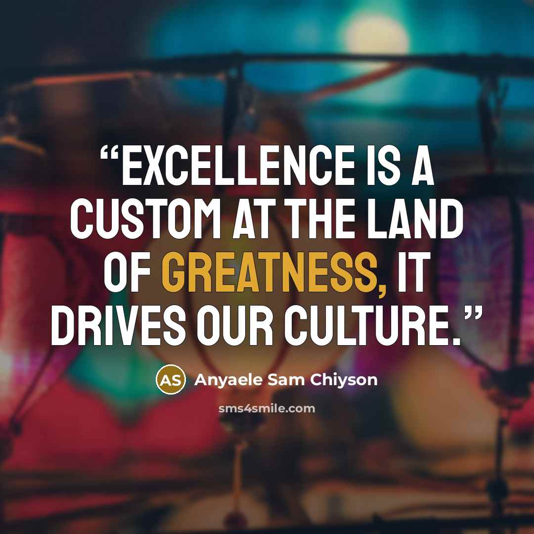 “Excellence is a custom at the land of greatness, it drives our culture.” quote by Anyaele Sam Chiyson