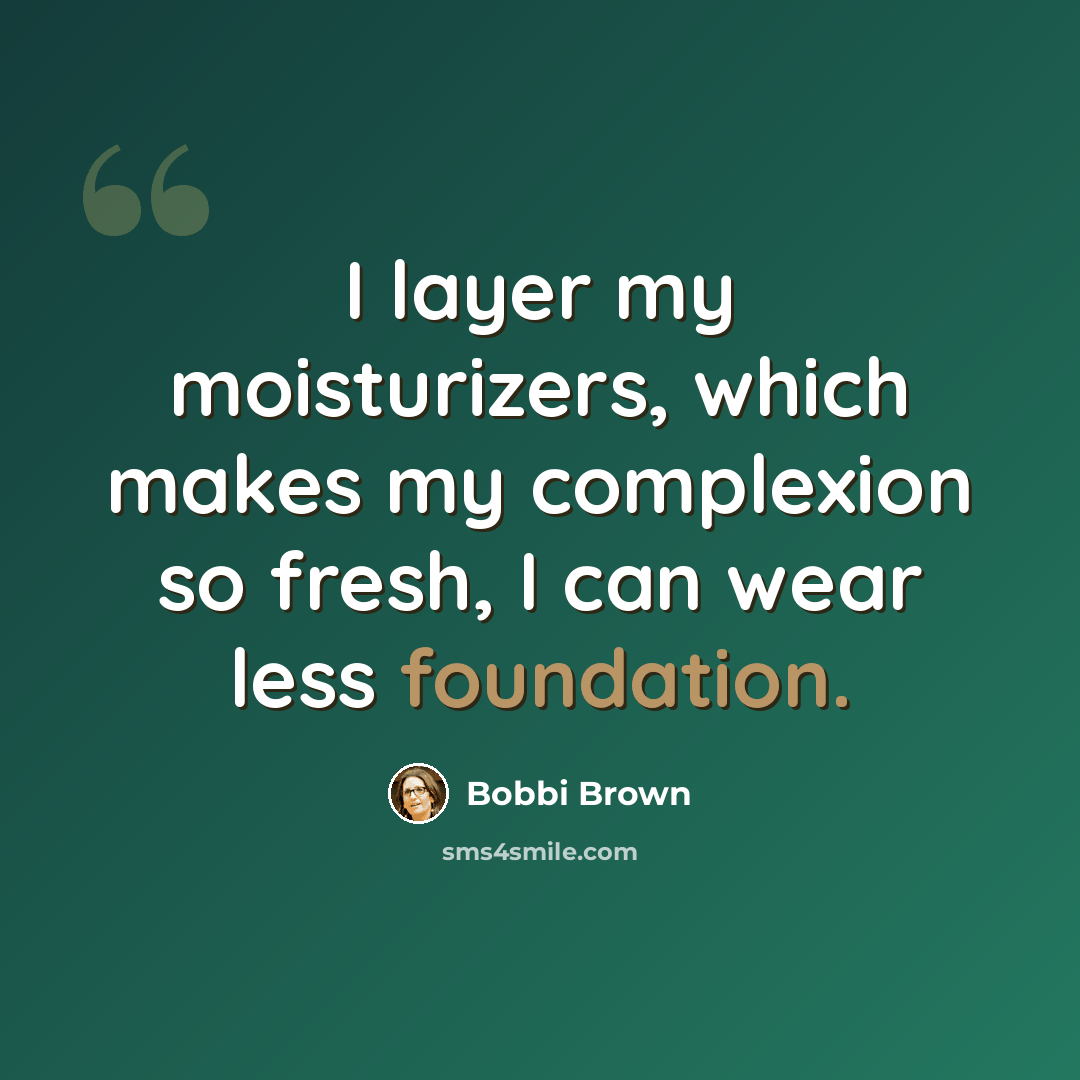 “I layer my moisturizers, which makes my complexion so fresh, I can wear less foundation.” quote by Bobbi Brown