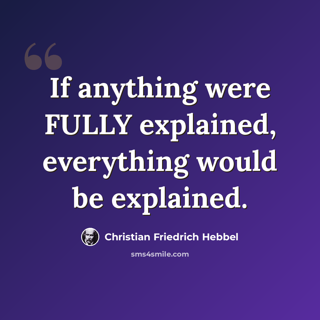 “If anything were FULLY explained, everything would be explained.” quote by Christian Friedrich Hebbel