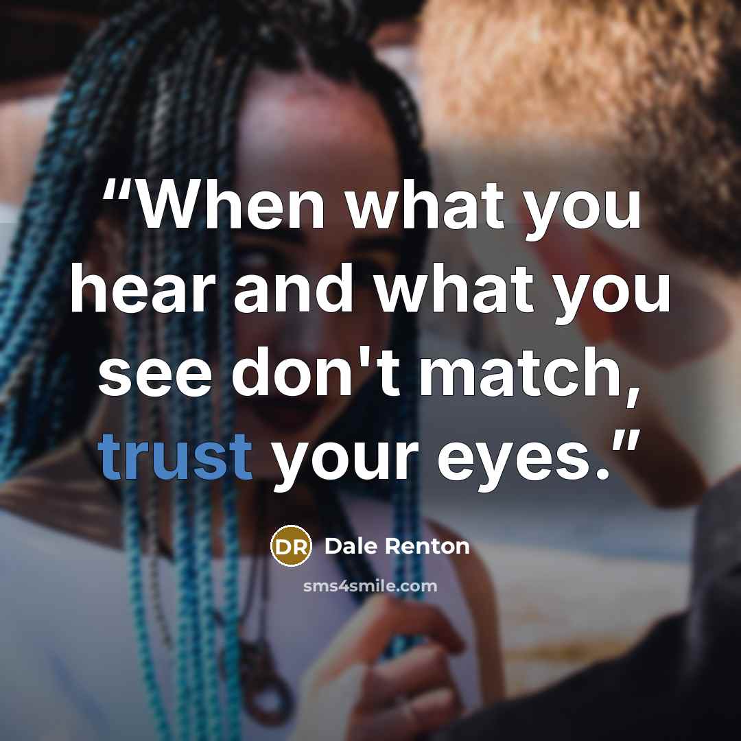 “When what you hear and what you see don't match, trust your eyes.” quote by Dale Renton