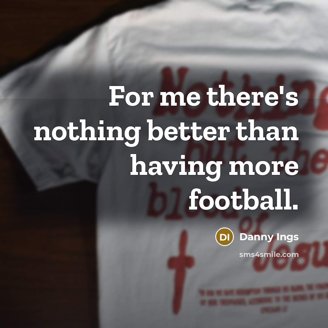 “For me there's nothing better than having more football.” quote by Danny Ings