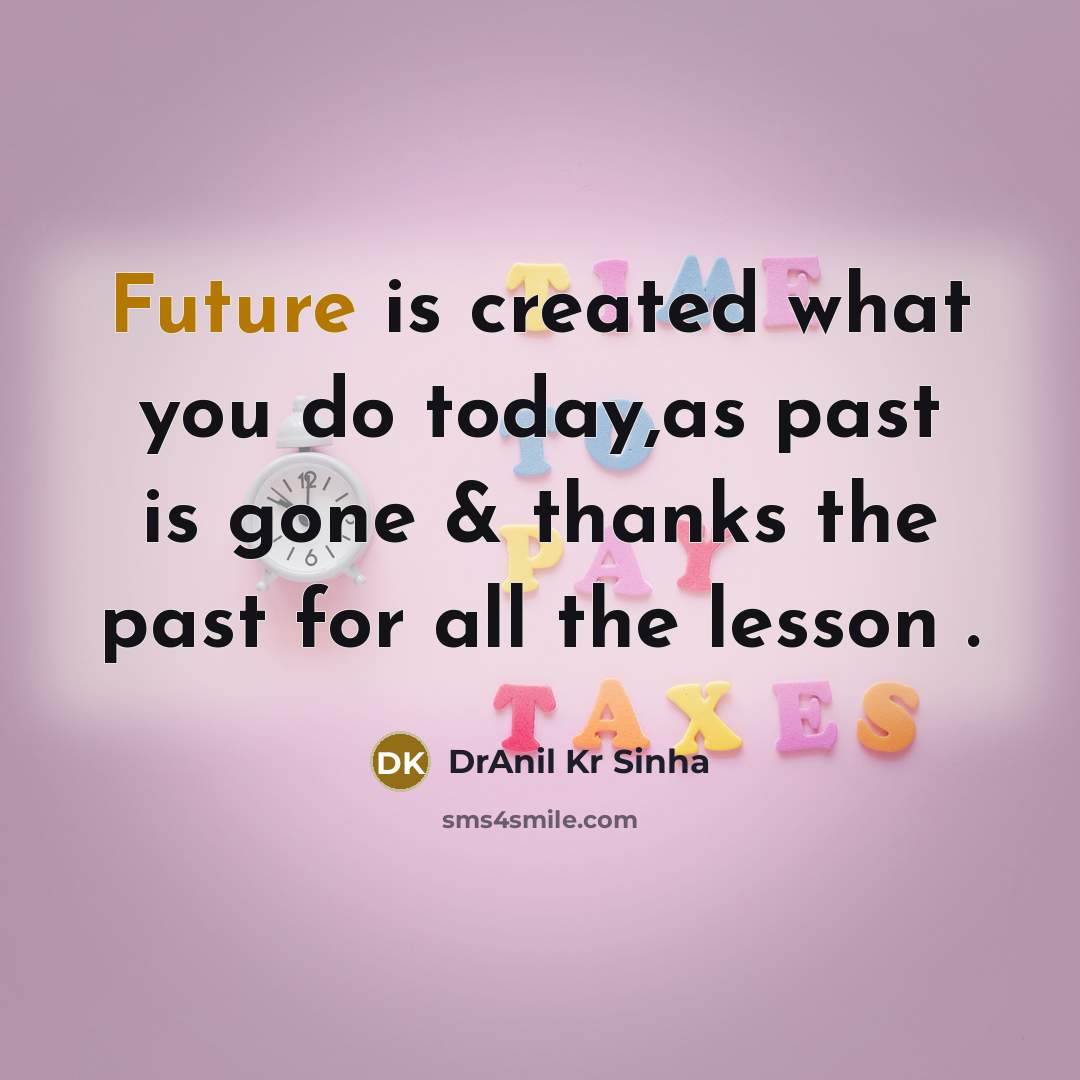 “Future is created what you do today,as past is gone & thanks the past for all the lesson .” quote by DrAnil Kr Sinha