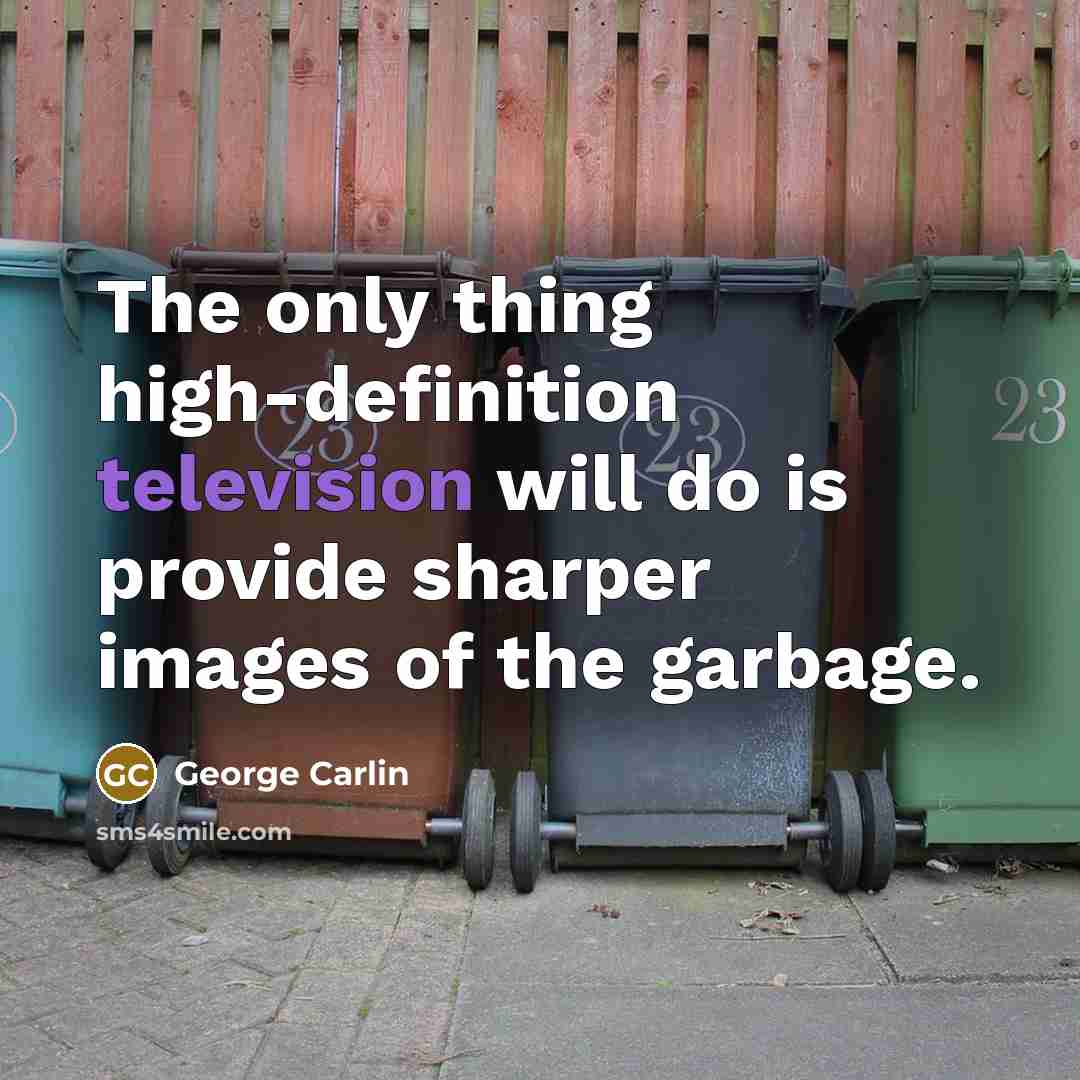 “The only thing high-definition television will do is provide sharper images of the garbage.” quote by George Carlin