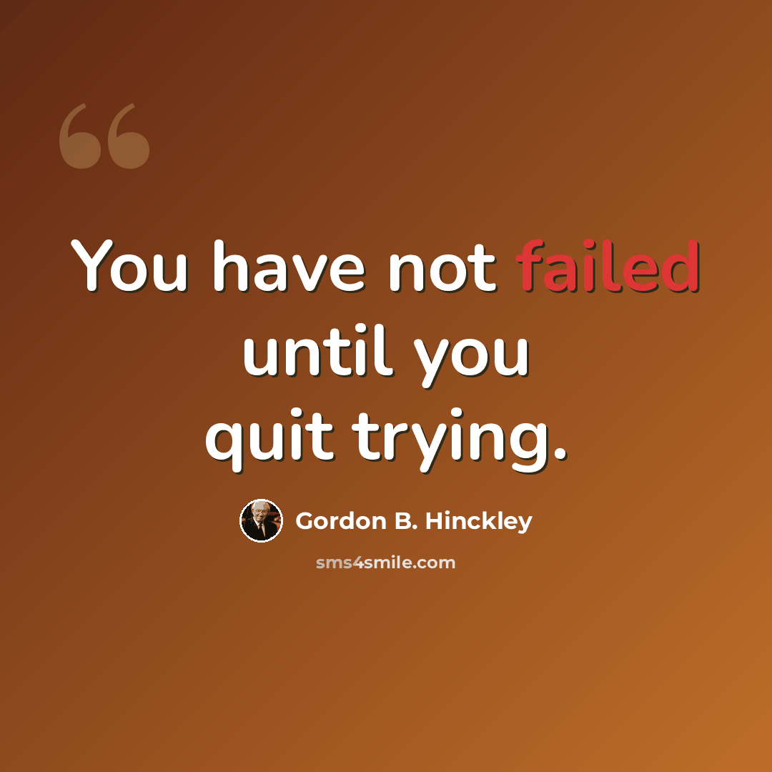 “You have not failed until you quit trying.” quote by Gordon B. Hinckley