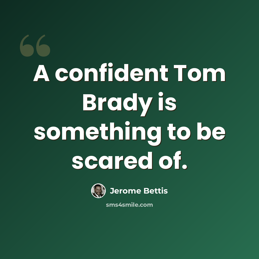 “A confident Tom Brady is something to be scared of.” quote by Jerome Bettis