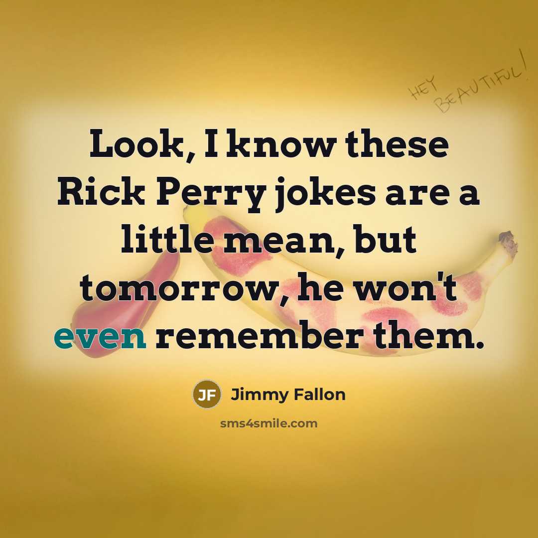 “Look, I know these Rick Perry jokes are a little mean, but tomorrow, he won't even remember them.” quote by Jimmy Fallon