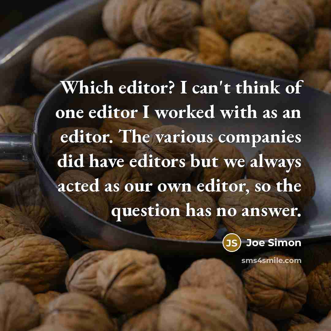 “Which editor? I can't think of one editor I worked with as an editor. The various companies did have editors but we always acted as our own editor, so the question has no answer.” quote by Joe Simon