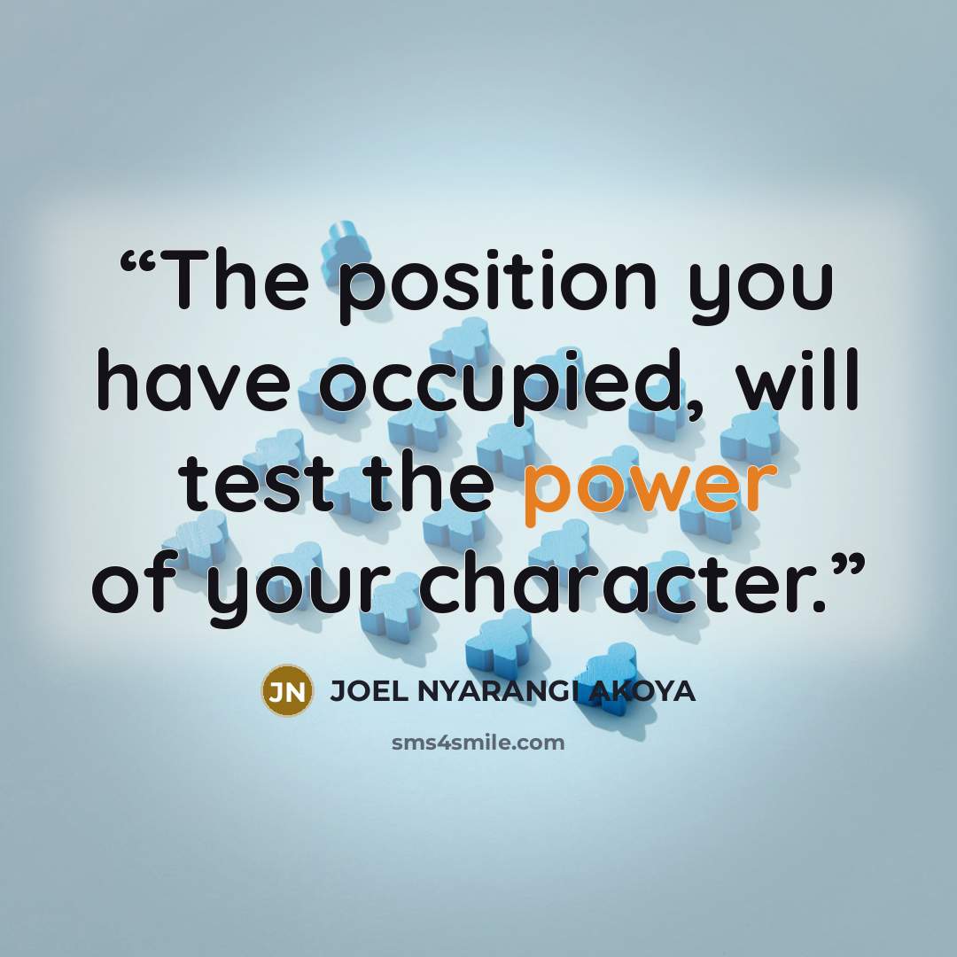 “The position you have occupied, will test the power of your character.” quote by JOEL NYARANGI AKOYA