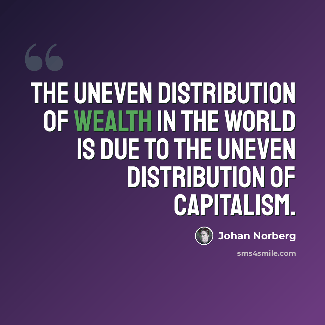 “The uneven distribution of wealth in the world is due to the uneven distribution of capitalism.” quote by Johan Norberg