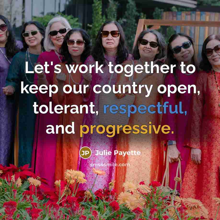 “Let's work together to keep our country open, tolerant, respectful, and progressive.” quote by Julie Payette