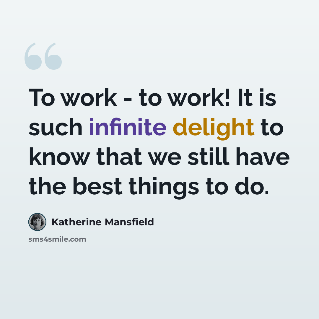 “To work - to work! It is such infinite delight to know that we still have the best things to do.” quote by Katherine Mansfield