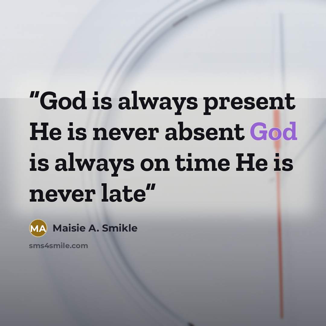 “God is always present He is never absent God is always on time He is never late” quote by Maisie A. Smikle