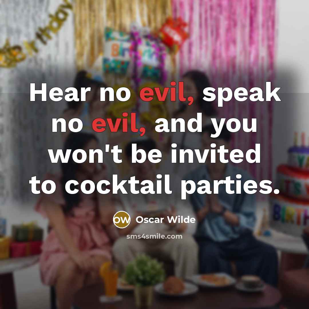 “Hear no evil, speak no evil, and you won't be invited to cocktail parties.” quote by Oscar Wilde