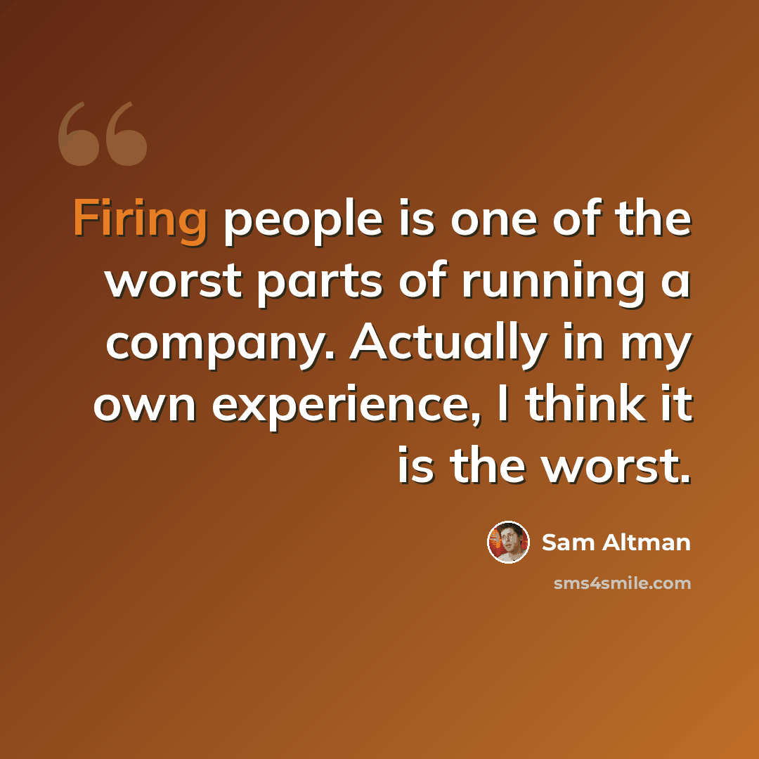 “Firing people is one of the worst parts of running a company. Actually in my own experience, I think it is the worst.” quote by Sam Altman