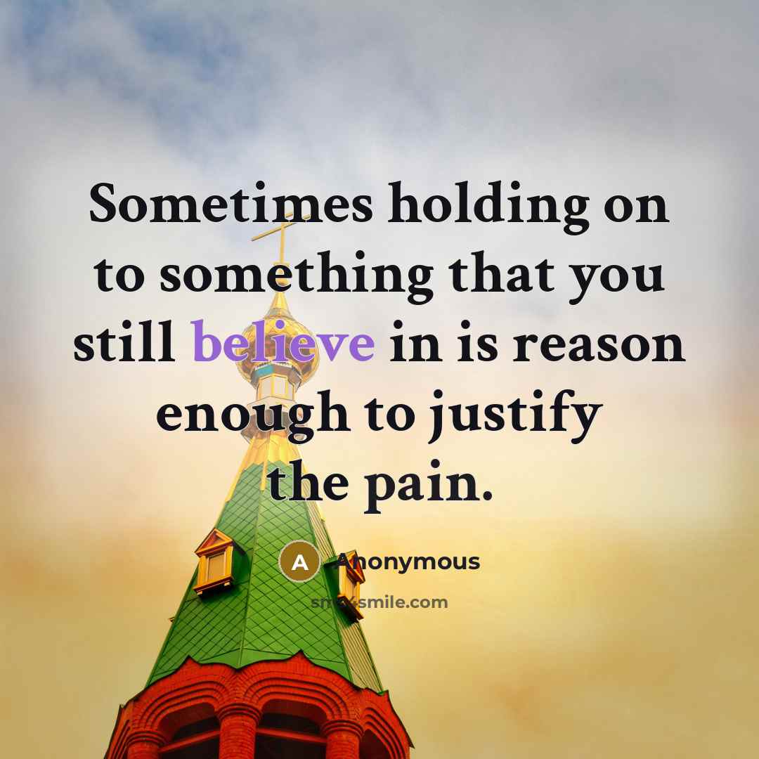 “Sometimes holding on to something that you still believe in is reason enough to justify the pain.” quote by Anonymous