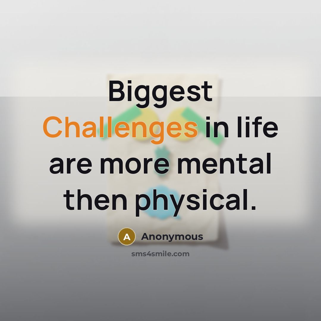 “Biggest Challenges in life are more mental then physical.” quote by Anonymous