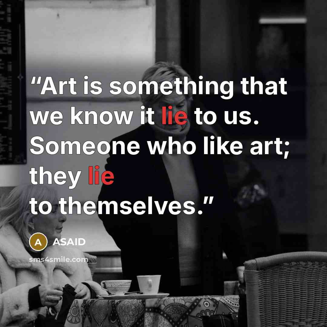 “Art is something that we know it lie to us. Someone who like art; they lie to themselves.” quote by ASAID