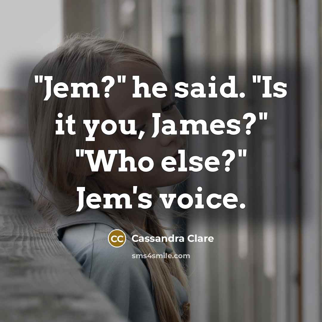 “"Jem?" he said. "Is it you, James?" "Who else?" Jem's voice.” quote by Cassandra Clare