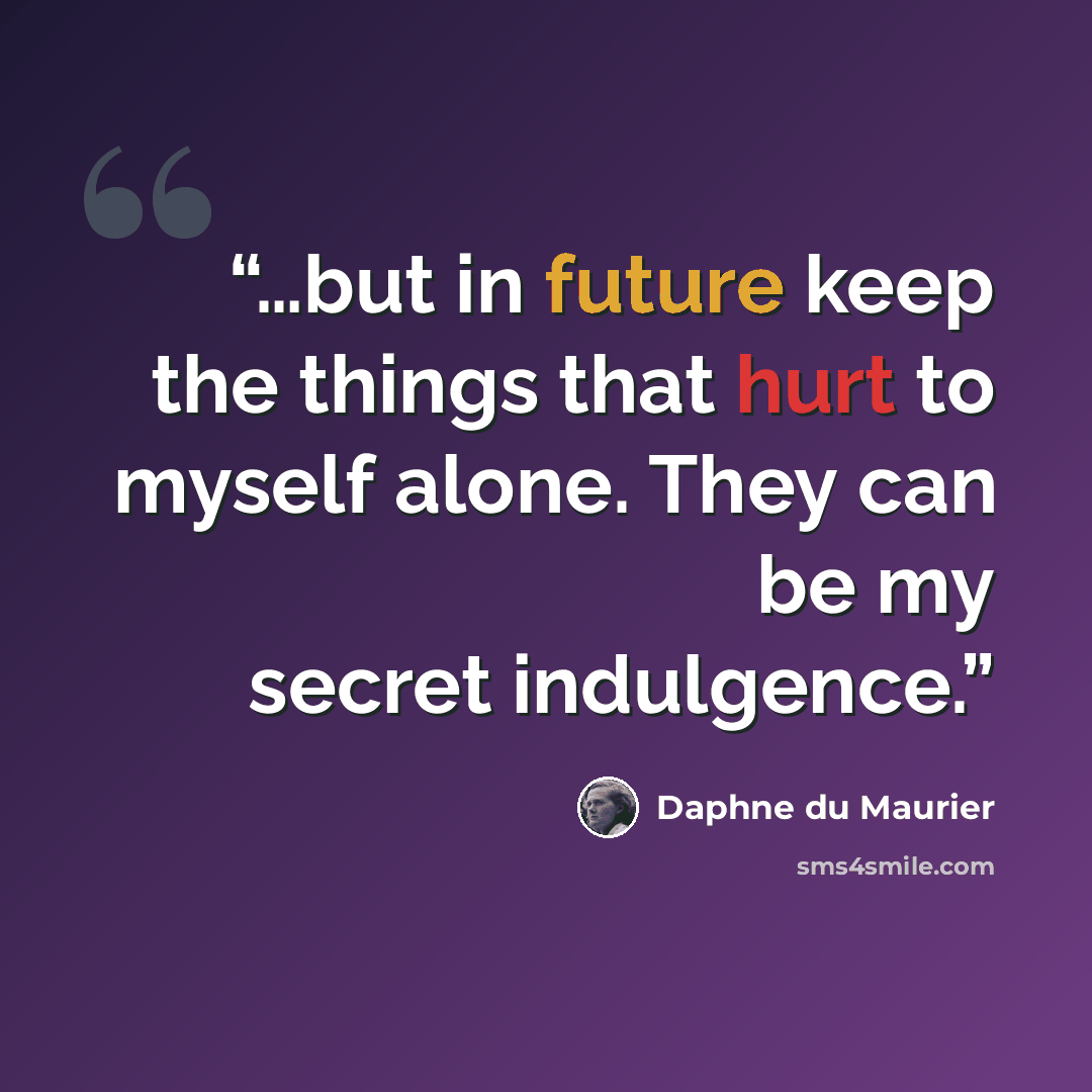 “…but in future keep the things that hurt to myself alone. They can be my secret indulgence.” quote by Daphne du Maurier