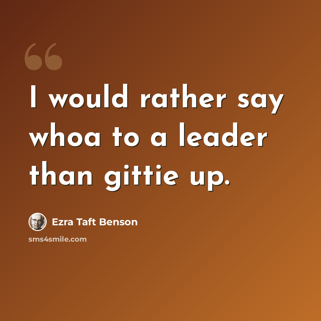 “I would rather say whoa to a leader than gittie up.” quote by Ezra Taft Benson