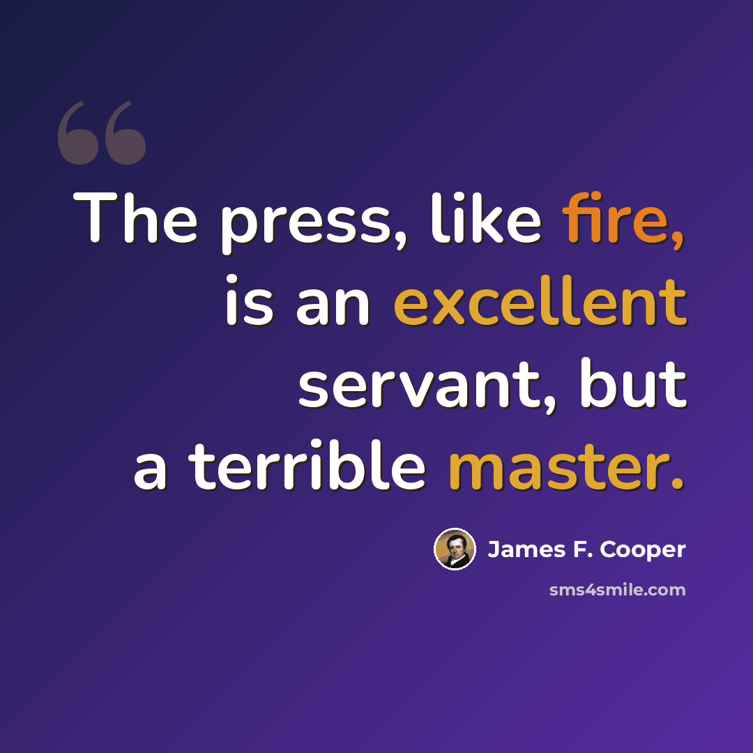 “The press, like fire, is an excellent servant, but a terrible master.” quote by James F. Cooper