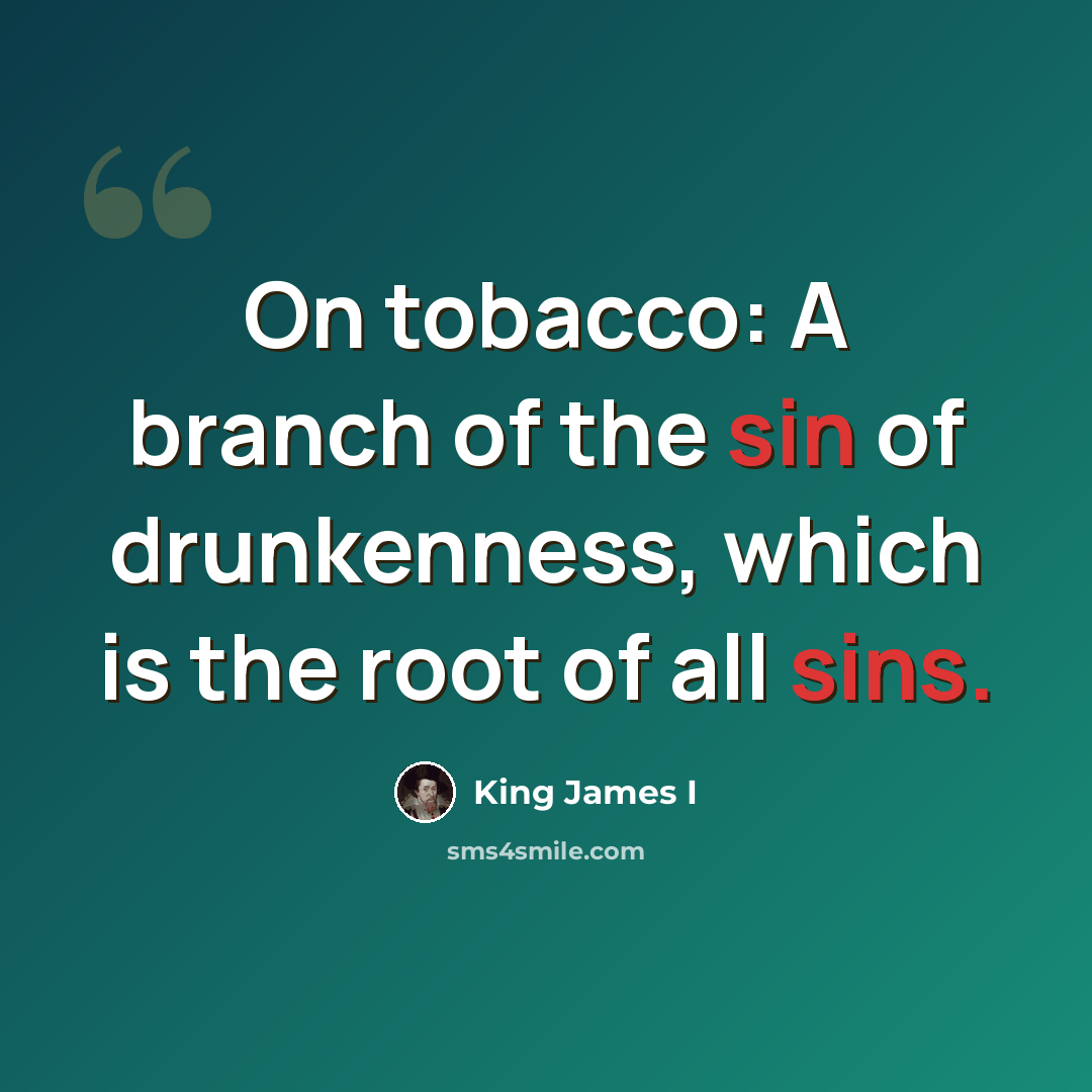 “On tobacco: A branch of the sin of drunkenness, which is the root of all sins.” quote by King James I