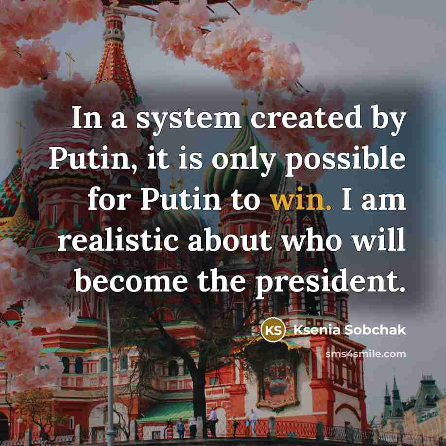 “In a system created by Putin, it is only possible for Putin to win. I am realistic about who will become the president.” quote by Ksenia Sobchak