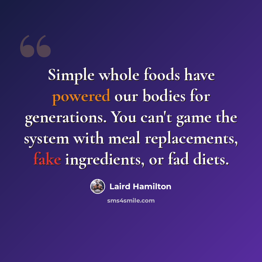 “Simple whole foods have powered our bodies for generations. You can't game the system with meal replacements, fake ingredients, or fad diets.” quote by Laird Hamilton