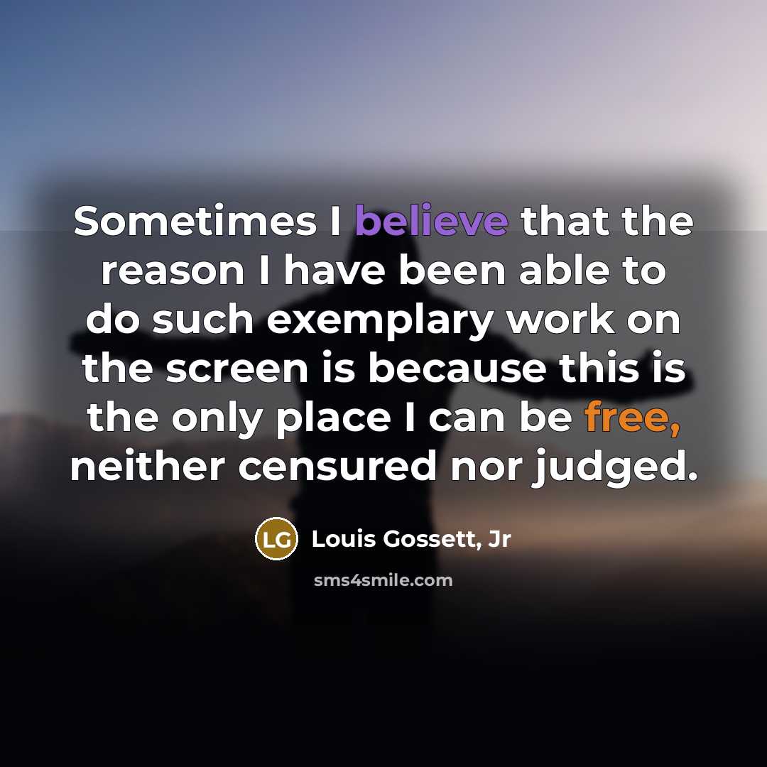 “Sometimes I believe that the reason I have been able to do such exemplary work on the screen is because this is the only place I can be free, neither censured nor judged.” quote by Louis Gossett, Jr