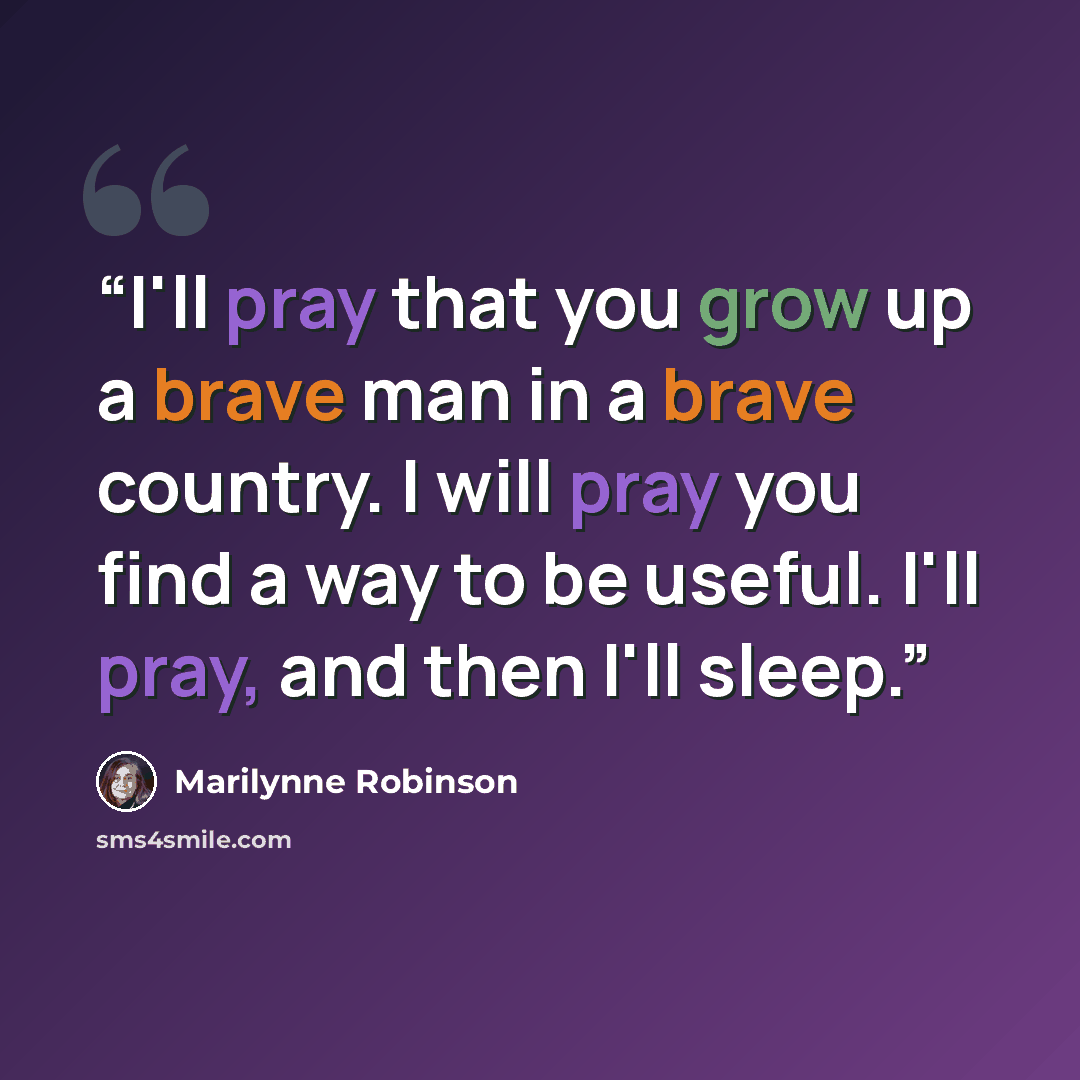 “I'll pray that you grow up a brave man in a brave country. I will pray you find a way to be useful. I'll pray, and then I'll sleep.” quote by Marilynne Robinson