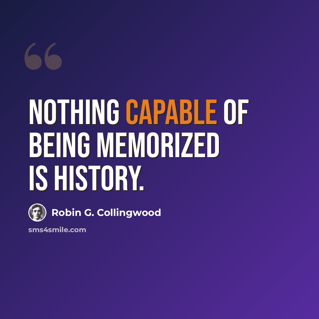 “Nothing capable of being memorized is history.” quote by Robin G. Collingwood
