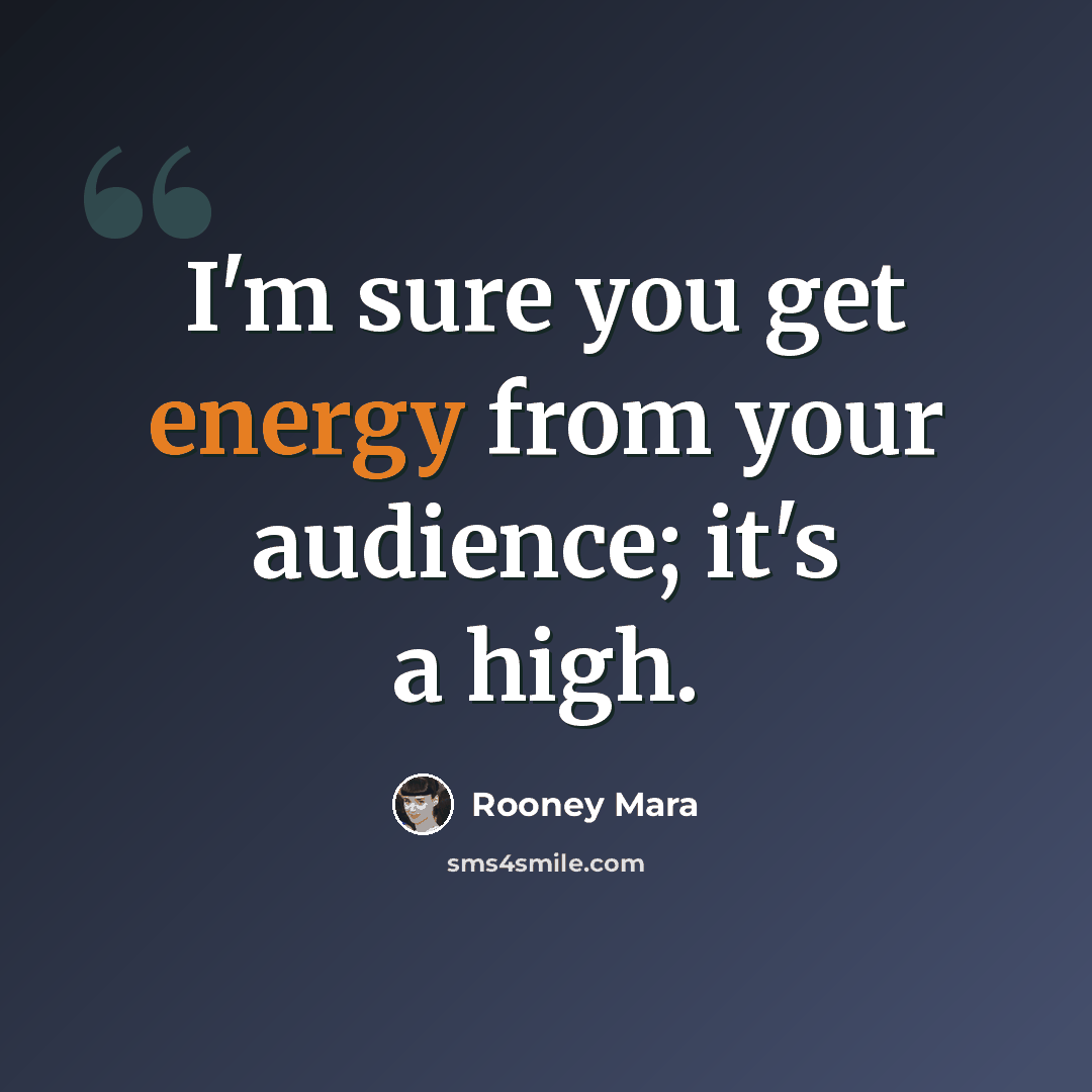 “I'm sure you get energy from your audience; it's a high.” quote by Rooney Mara