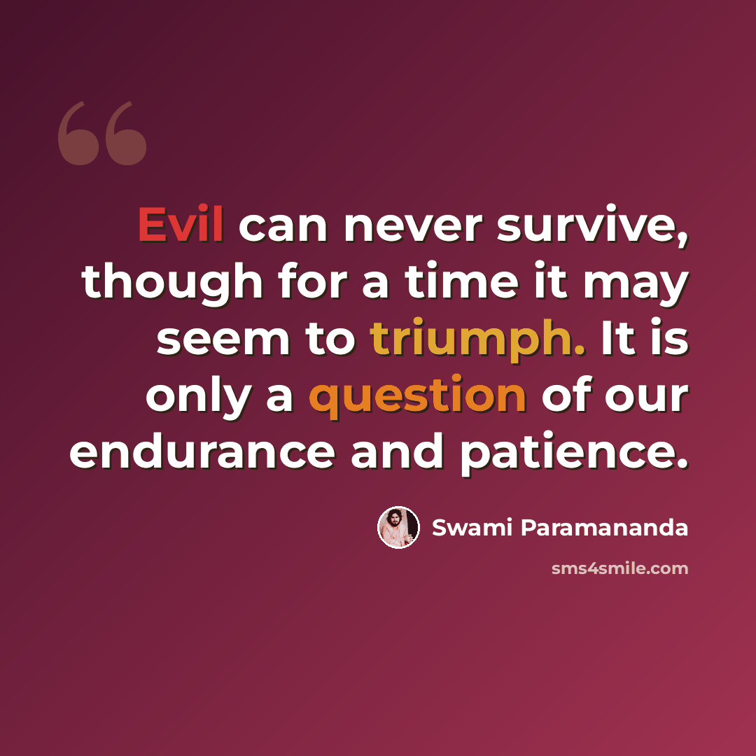 “Evil can never survive, though for a time it may seem to triumph. It is only a question of our endurance and patience.” quote by Swami Paramananda
