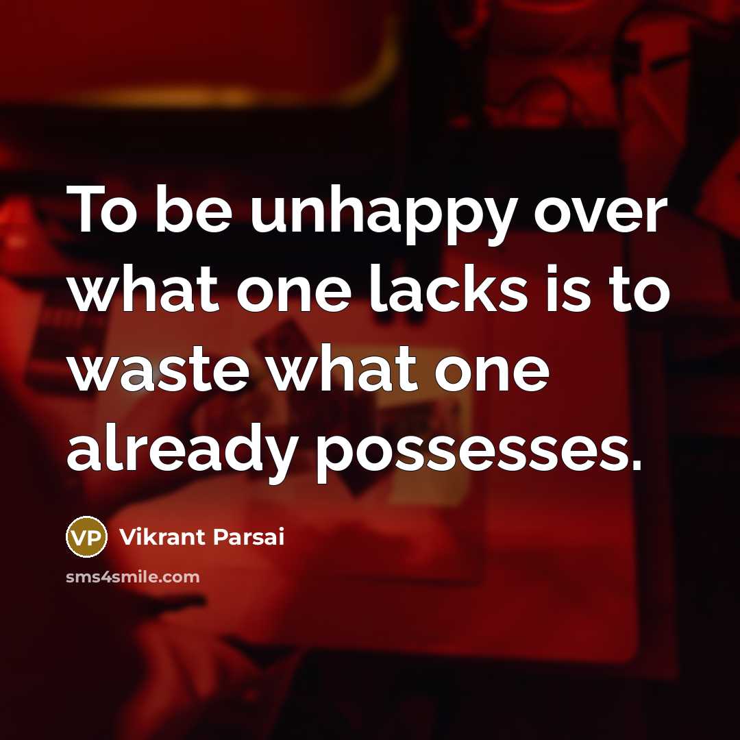 “To be unhappy over what one lacks is to waste what one already possesses.” quote by Vikrant Parsai