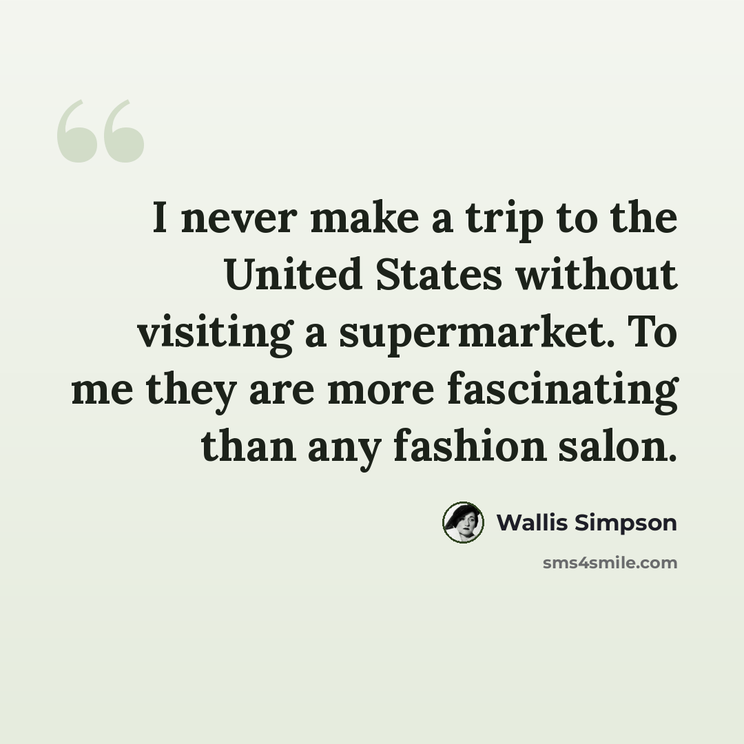“I never make a trip to the United States without visiting a supermarket. To me they are more fascinating than any fashion salon.” quote by Wallis Simpson