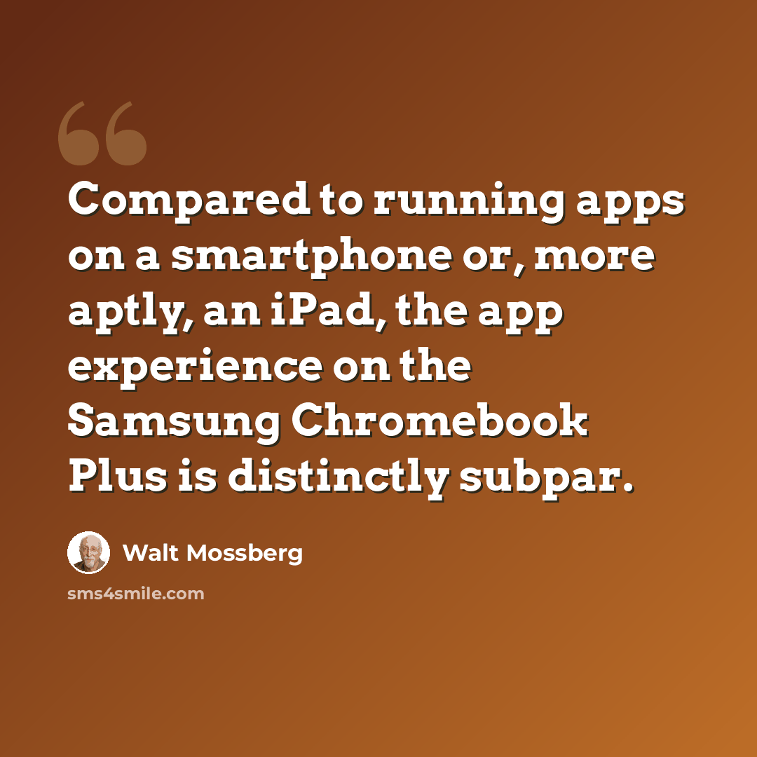 “Compared to running apps on a smartphone or, more aptly, an iPad, the app experience on the Samsung Chromebook Plus is distinctly subpar.” quote by Walt Mossberg