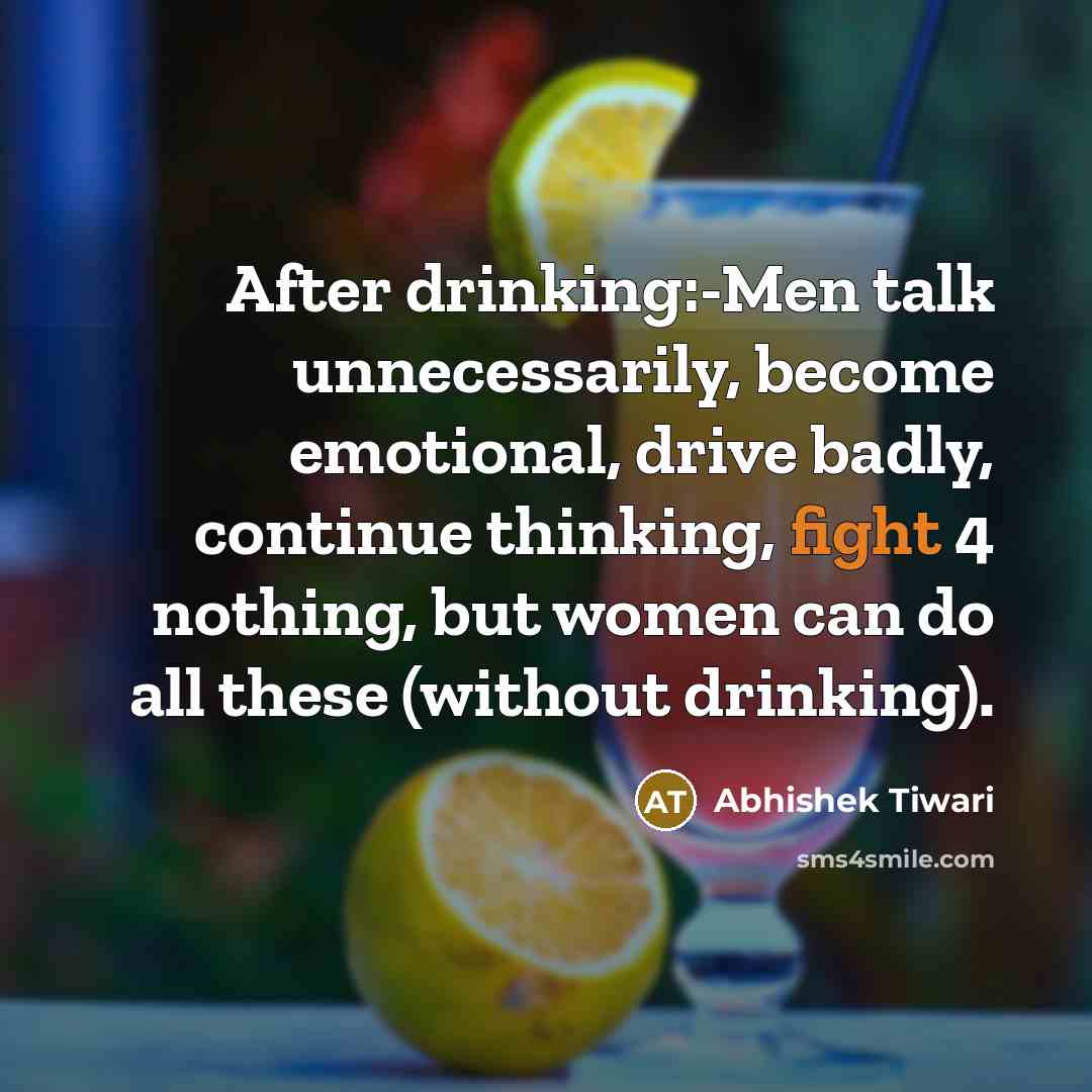 “After drinking:-Men talk unnecessarily, become emotional, drive badly, continue thinking, fight 4 nothing, but women can do all these (without drinking).” quote by Abhishek Tiwari