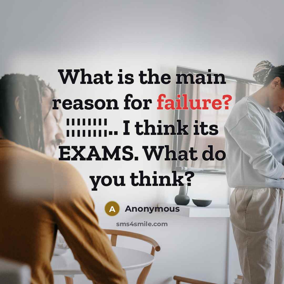 “What is the main reason for failure? ¦¦¦¦¦¦¦¦.. I think its EXAMS. What do you think?” quote by Anonymous
