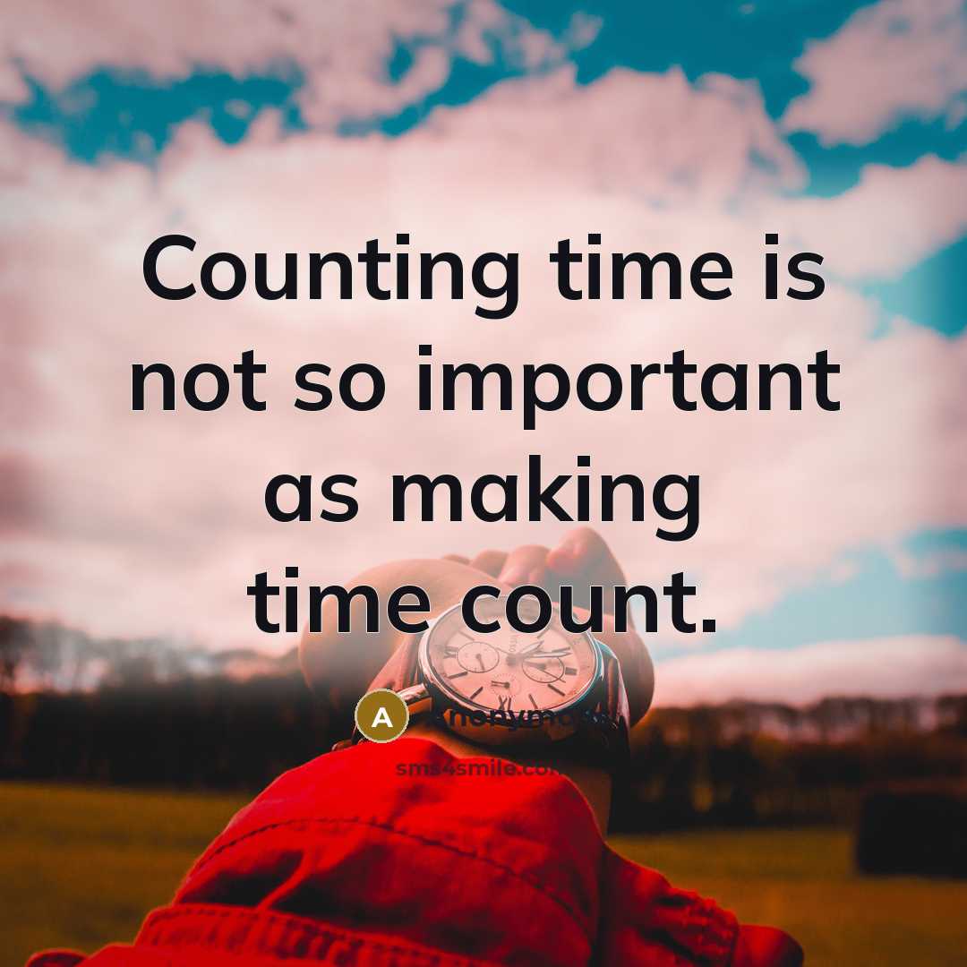 “Counting time is not so important as making time count.” quote by Anonymous