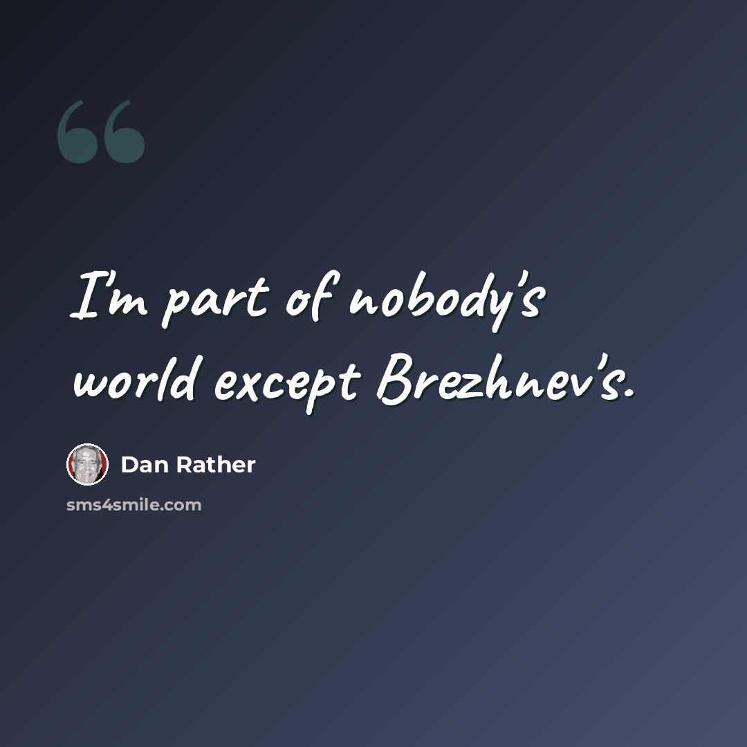 “I'm part of nobody's world except Brezhnev's.” quote by Dan Rather