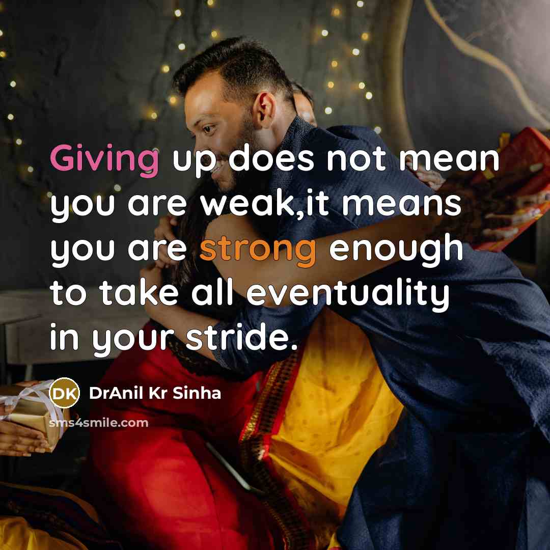 “Giving up does not mean you are weak,it means you are strong enough to take all eventuality in your stride.” quote by DrAnil Kr Sinha