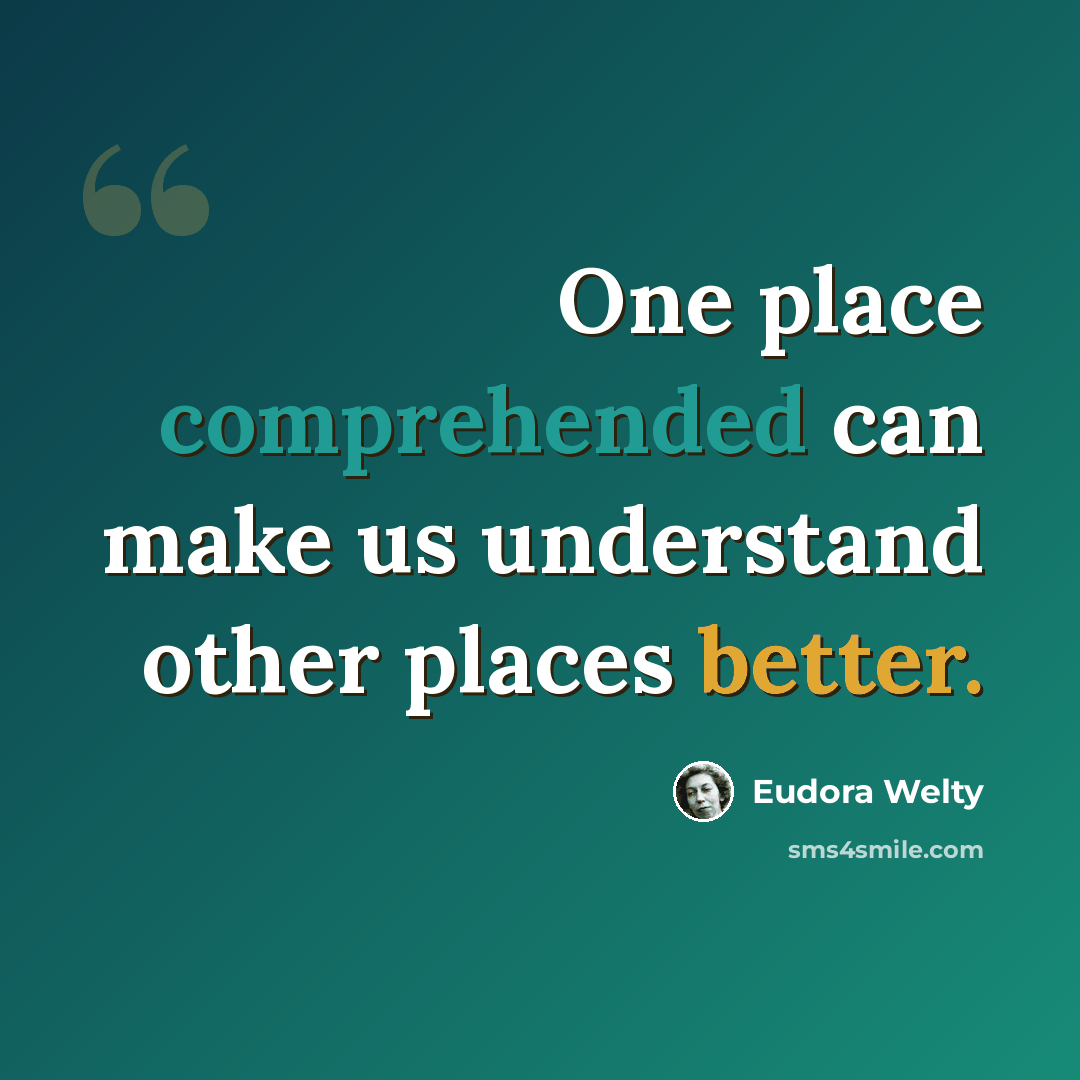“One place comprehended can make us understand other places better.” quote by Eudora Welty