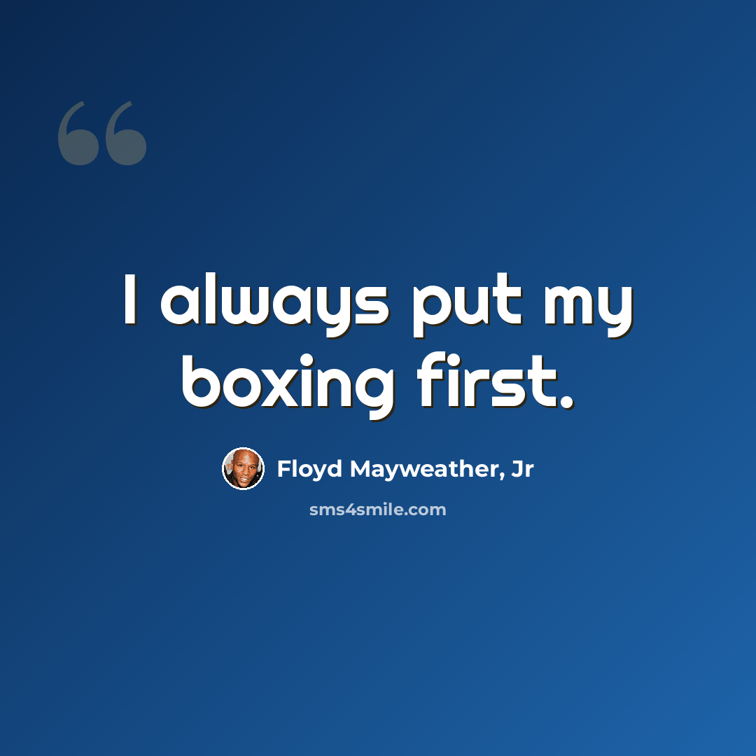 “I always put my boxing first.” quote by Floyd Mayweather, Jr