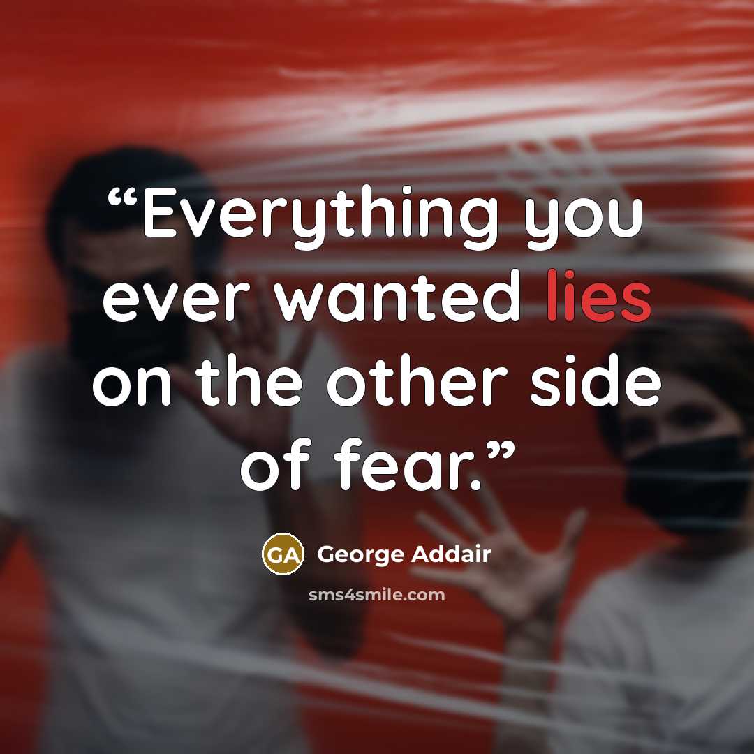 “Everything you ever wanted lies on the other side of fear.” quote by George Addair