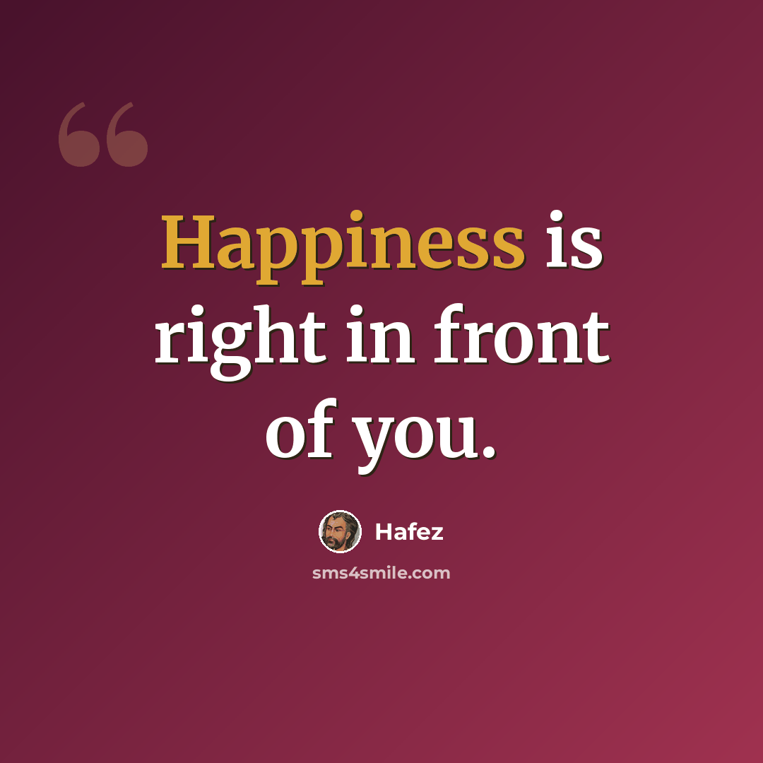 “Happiness is right in front of you.” quote by Hafez