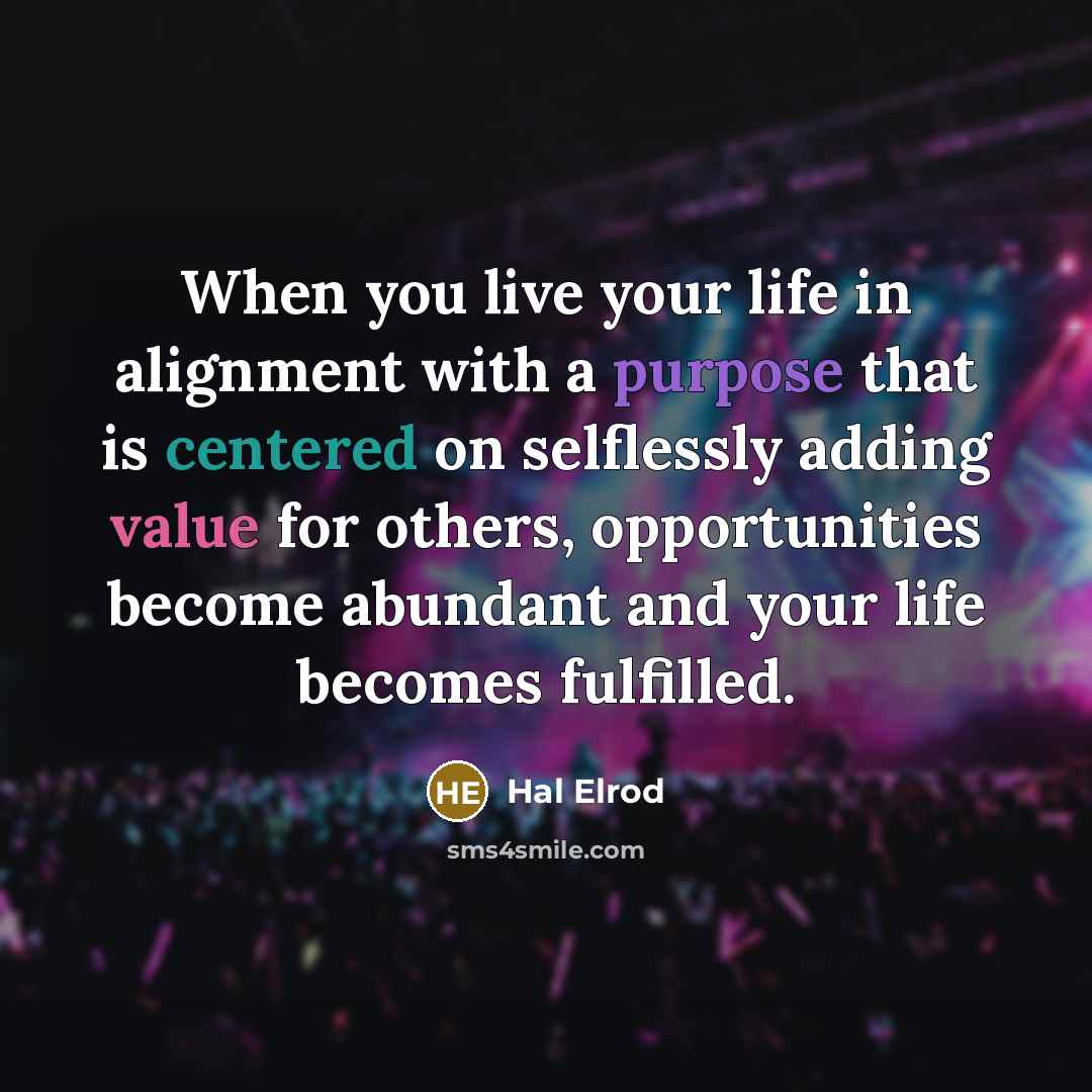 “When you live your life in alignment with a purpose that is centered on selflessly adding value for others, opportunities become abundant and your life becomes fulfilled.” quote by Hal Elrod