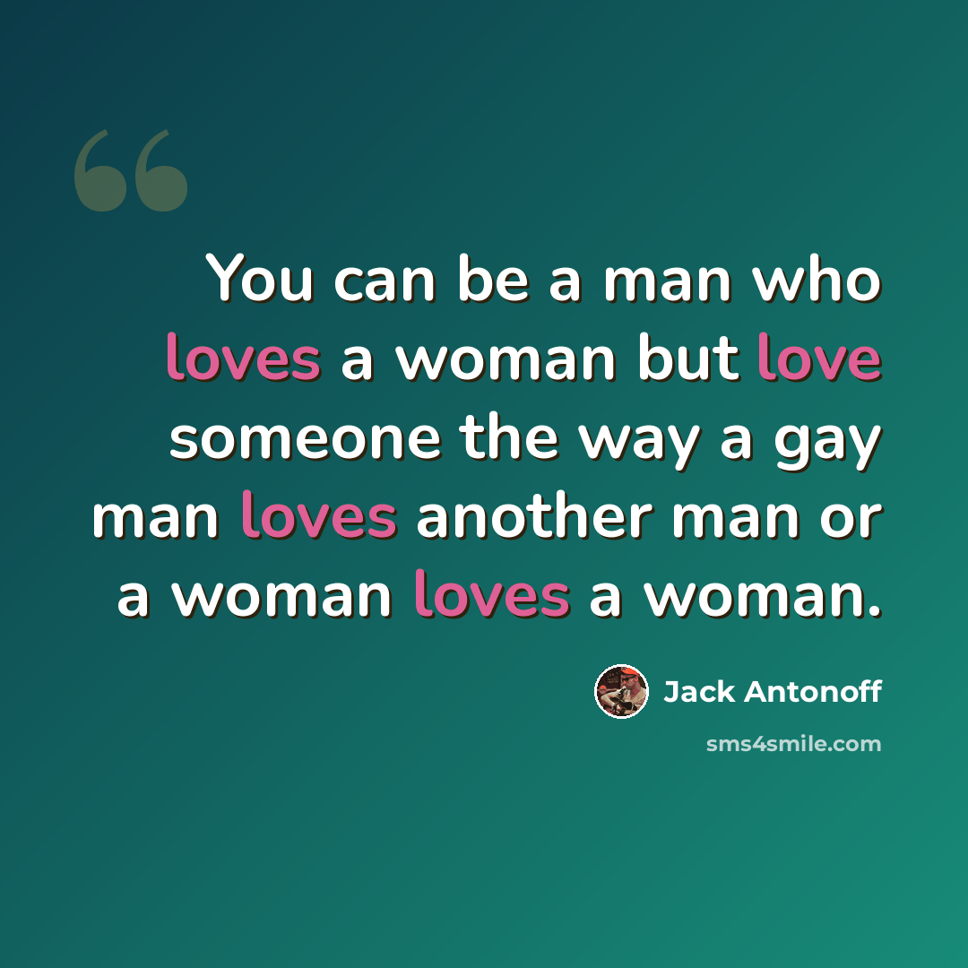 “You can be a man who loves a woman but love someone the way a gay man loves another man or a woman loves a woman.” quote by Jack Antonoff
