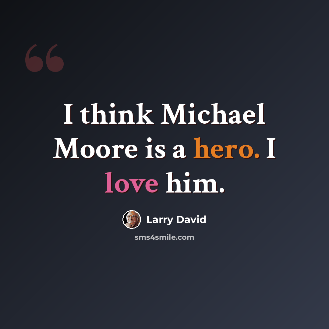 “I think Michael Moore is a hero. I love him.” quote by Larry David