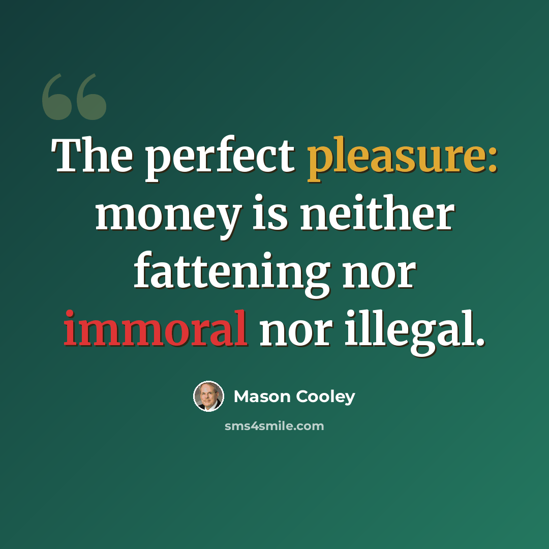 “The perfect pleasure: money is neither fattening nor immoral nor illegal.” quote by Mason Cooley